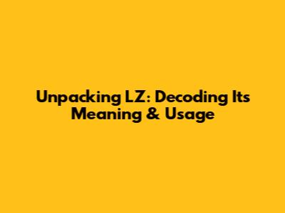 Unpacking LZ: Decoding Its Meaning & Usage