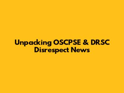 Unpacking OSCPSE & DRSC Disrespect News