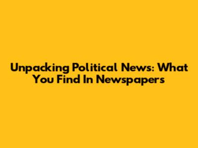 Unpacking Political News: What You Find In Newspapers