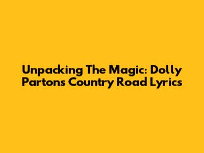Unpacking The Magic: Dolly Parton's 'Country Road' Lyrics