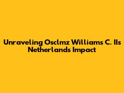 Unraveling Osclmz Williams C. II's Netherlands Impact
