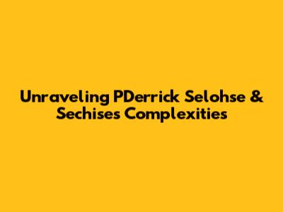Unraveling PDerrick Selohse & Sechise's Complexities
