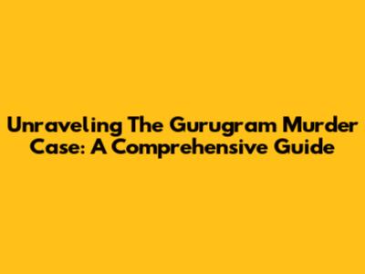 Unraveling The Gurugram Murder Case: A Comprehensive Guide