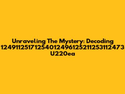 Unraveling The Mystery: Decoding 12491125171254012496125211253112473 U220ea