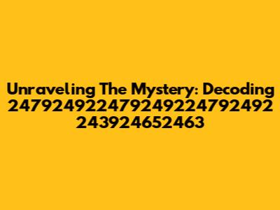 Unraveling The Mystery: Decoding 247924922479249224792492 243924652463