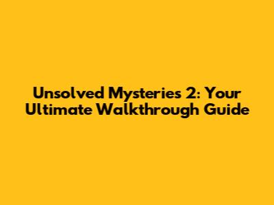 Unsolved Mysteries 2: Your Ultimate Walkthrough Guide