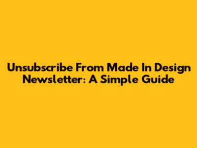 Unsubscribe From Made In Design Newsletter: A Simple Guide