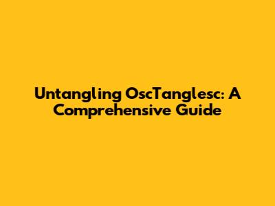 Untangling OscTanglesc: A Comprehensive Guide