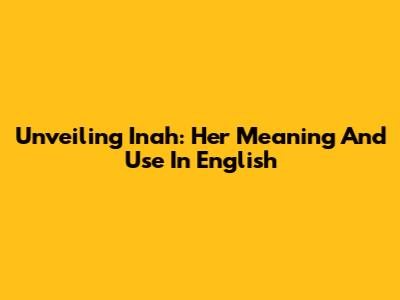 Unveiling 'Inah': Her Meaning And Use In English