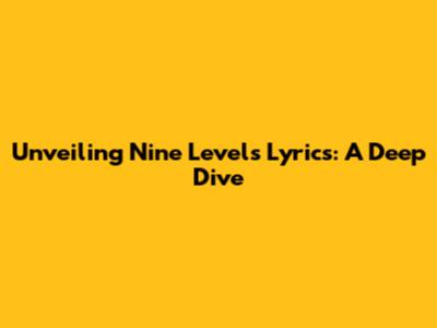 Unveiling 'Nine Levels' Lyrics: A Deep Dive