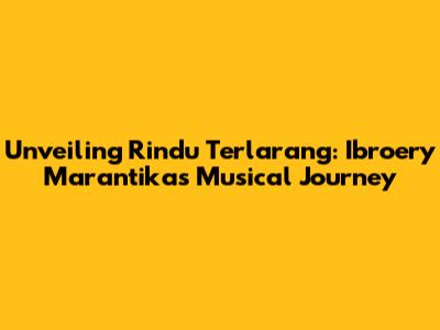 Unveiling 'Rindu Terlarang': Ibroery Marantika's Musical Journey