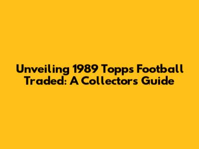 Unveiling 1989 Topps Football Traded: A Collector's Guide