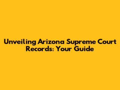 Unveiling Arizona Supreme Court Records: Your Guide