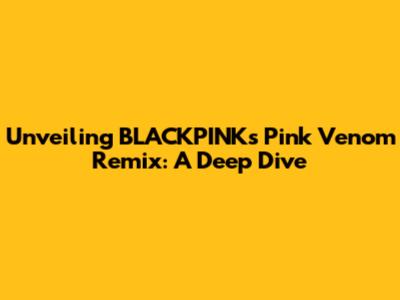 Unveiling BLACKPINK's Pink Venom Remix: A Deep Dive