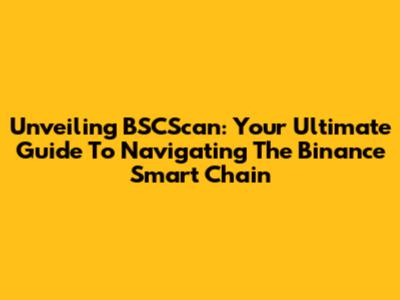 Unveiling BSCScan: Your Ultimate Guide To Navigating The Binance Smart Chain