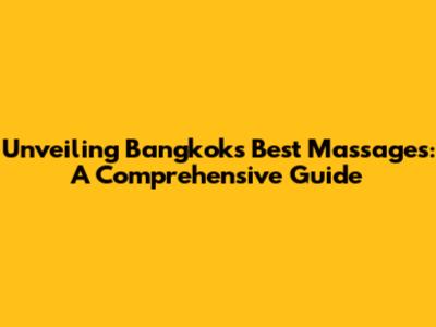 Unveiling Bangkok's Best Massages: A Comprehensive Guide