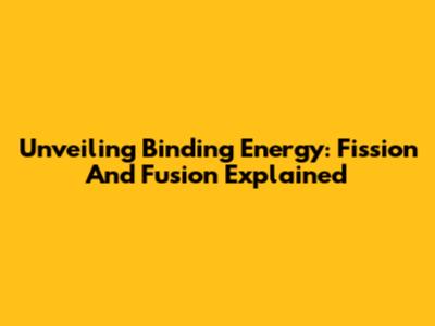 Unveiling Binding Energy: Fission And Fusion Explained