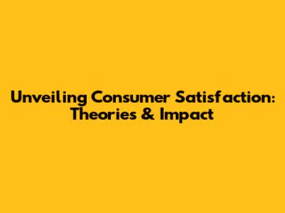 Unveiling Consumer Satisfaction: Theories & Impact