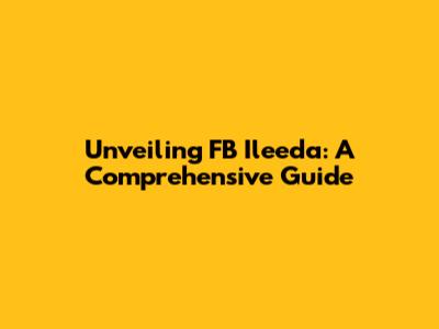Unveiling FB Ileeda: A Comprehensive Guide
