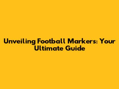 Unveiling Football Markers: Your Ultimate Guide