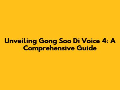Unveiling Gong Soo Di Voice 4: A Comprehensive Guide