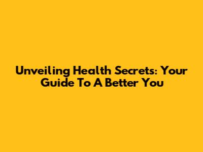 Unveiling Health Secrets: Your Guide To A Better You