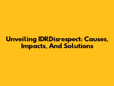 Unveiling IDRDisrespect: Causes, Impacts, And Solutions