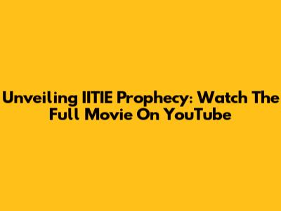 Unveiling IITIE Prophecy: Watch The Full Movie On YouTube