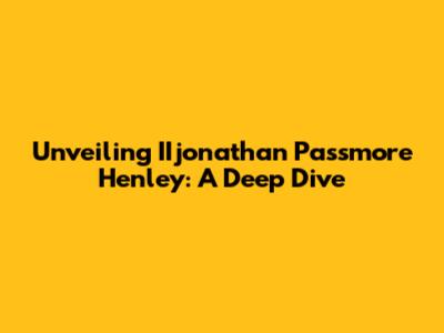 Unveiling IIjonathan Passmore Henley: A Deep Dive