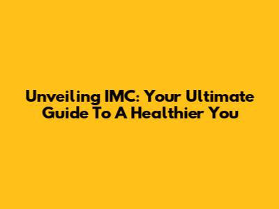 Unveiling IMC: Your Ultimate Guide To A Healthier You