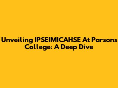 Unveiling IPSEIMICAHSE At Parsons College: A Deep Dive