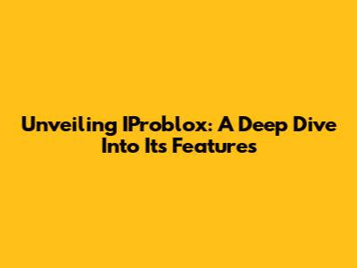 Unveiling IProblox: A Deep Dive Into Its Features