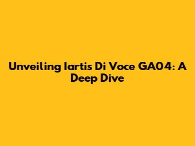 Unveiling Iartis Di Voce GA04: A Deep Dive
