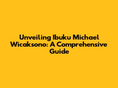 Unveiling Ibuku Michael Wicaksono: A Comprehensive Guide