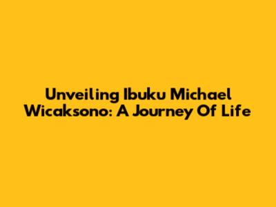 Unveiling Ibuku Michael Wicaksono: A Journey Of Life