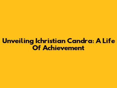 Unveiling Ichristian Candra: A Life Of Achievement