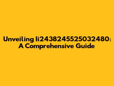 Unveiling Ii2438245525032480: A Comprehensive Guide