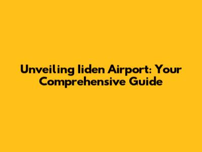 Unveiling Iiden Airport: Your Comprehensive Guide