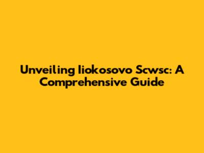 Unveiling Iiokosovo Scwsc: A Comprehensive Guide