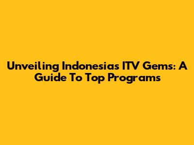 Unveiling Indonesia's ITV Gems: A Guide To Top Programs