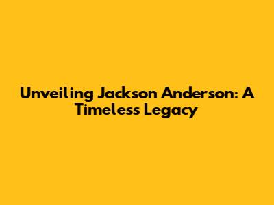 Unveiling Jackson Anderson: A Timeless Legacy