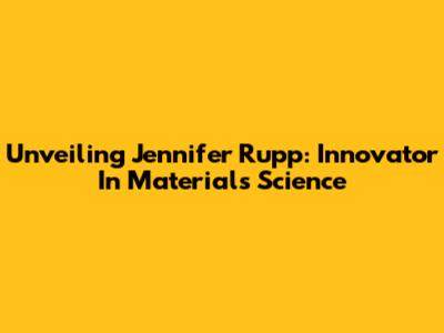 Unveiling Jennifer Rupp: Innovator In Materials Science