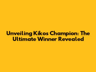 Unveiling Kiko's Champion: The Ultimate Winner Revealed