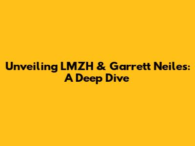 Unveiling LMZH & Garrett Neiles: A Deep Dive