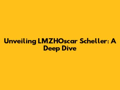 Unveiling LMZHOscar Scheller: A Deep Dive