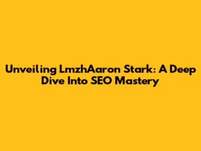 Unveiling LmzhAaron Stark: A Deep Dive Into SEO Mastery