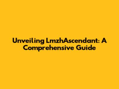 Unveiling LmzhAscendant: A Comprehensive Guide