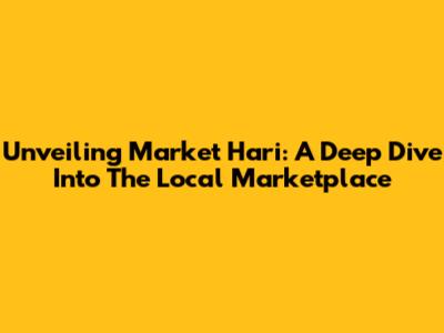 Unveiling Market Hari: A Deep Dive Into The Local Marketplace