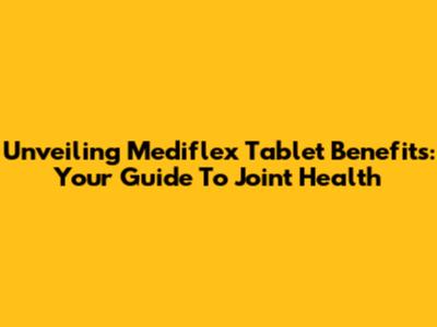 Unveiling Mediflex Tablet Benefits: Your Guide To Joint Health