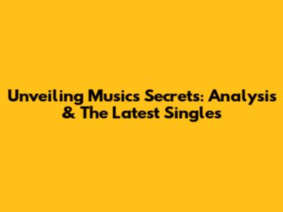 Unveiling Music's Secrets: Analysis & The Latest Singles
